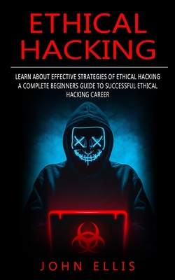 Ethical Hacking: Learn About Effective Strategies of Ethical Hacking (A Complete Beginners Guide to Successful Ethical Hacking Career)-cover