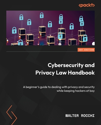 Cybersecurity and Privacy Law Handbook: A beginner's guide to dealing with privacy and security while keeping hackers at bay-cover