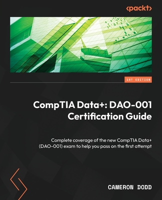 CompTIA Data+: Complete coverage of the new CompTIA Data+ (DAO-001) exam to help you pass on the first attempt-cover