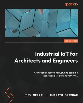 Industrial IoT for Architects and Engineers: Architecting secure, robust, and scalable industrial IoT solutions with AWS-cover