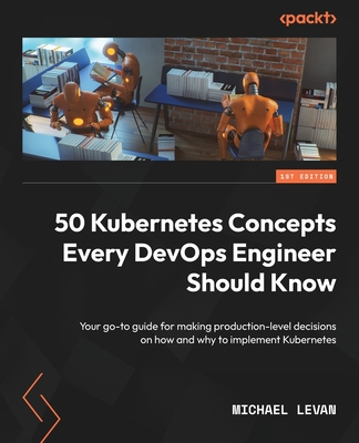 50 Kubernetes Concepts Every DevOps Engineer Should Know: Your go-to guide for making production-level decisions on how and why to implement Kubernete-cover