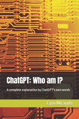 ChatGPT: Who am I?: A complete explanation by ChatGPT's own words-cover