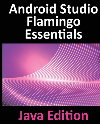 Android Studio Flamingo Essentials - Java Edition: Developing Android Apps Using Android Studio 2022.2.1 and Java-cover