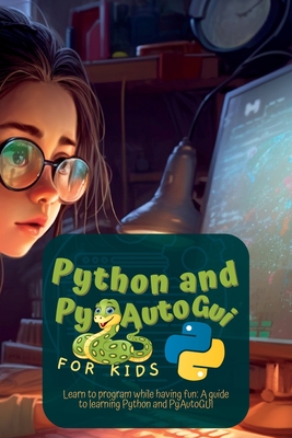 Python and Pyautogui for Kids: Learn to Program While Having Fun: A Guide to Learning Python and Pyautogui-cover