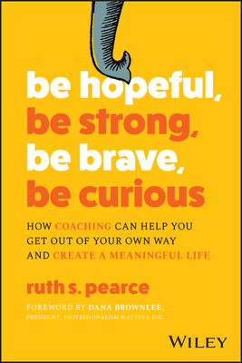 Be Hopeful, Be Strong, Be Brave, Be Curious: How Coaching Can Help You Get Out of Your Own Way and Create a Meaningful Life-cover