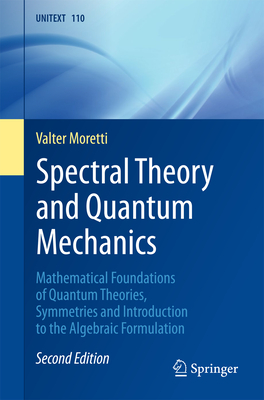 Spectral Theory and Quantum Mechanics: Mathematical Foundations of Quantum Theories, Symmetries and Introduction to the Algebraic Formulation-cover