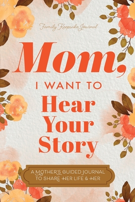 Mom, I Want to Hear Your Story: A Mother's Guided Journal To Share Her Life & Her Love-cover