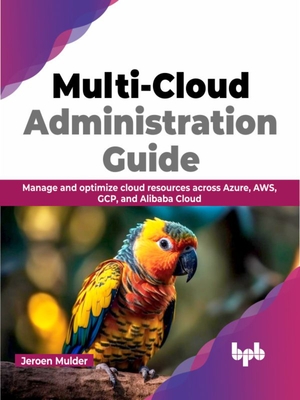 Multi-Cloud Administration Guide: Manage and Optimize Cloud Resources Across Azure, Aws, Gcp, and Alibaba Cloud-cover