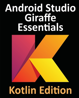 Android Studio Giraffe Essentials - Kotlin Edition: Developing Android Apps Using Android Studio 2022.3.1 and Kotlin-cover