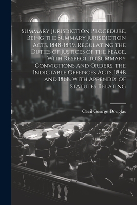 Summary Jurisdiction Procedure, Being the Summary Jurisdiction Acts, 1848-1899. Regulating the Duties of Justices of the Peace, With Respect to Summar-cover