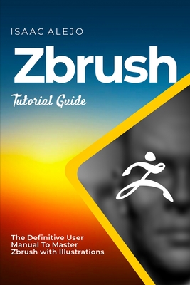 ZBrush Tutorial Guide: The Definitive User Manual To Master ZBrush with Illustrations-cover