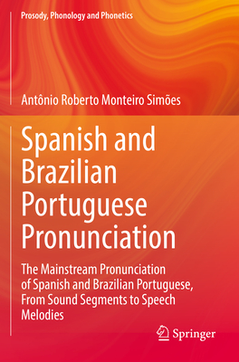 Spanish and Brazilian Portuguese Pronunciation: The Mainstream Pronunciation of Spanish and Brazilian Portuguese, from Sound Segments to Speech Melodi-cover