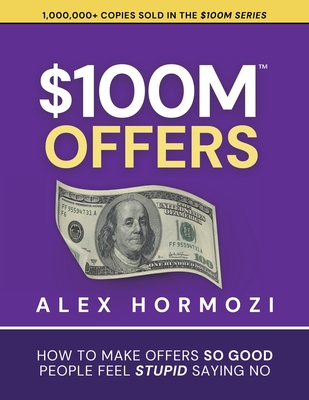$100M Offers: How To Make Offers So Good People Feel Stupid Saying No-cover