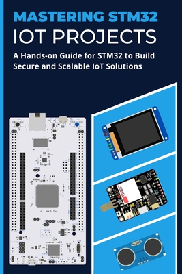 Mastering Stm32 Iot Projects: A Hands-on Guide for STM32 to Build Secure and Scalable IoT Solutions-cover