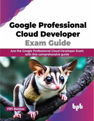 Google Professional Cloud Developer Exam Guide: Ace the Google Professional Cloud Developer Exam with This Comprehensive Guide-cover