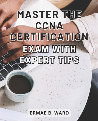 Master the CCNA Certification Exam with Expert Tips: Unlock Your Potential in Networking and Achieve CCNA Certification with this Comprehensive Exam P-cover