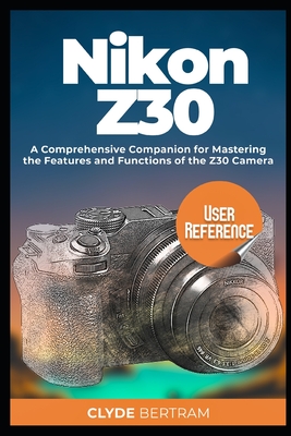 Nikon Z30 User Reference: A Comprehensive Companion for Mastering the Features and Functions of the Z30 Camera-cover