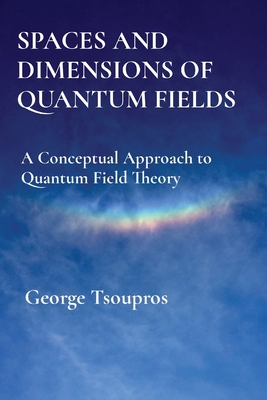 Spaces and Dimensions of Quantum Fields: A Conceptual Approach to Quantum Field Theory-cover