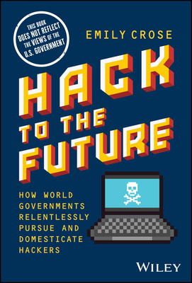 Hack to the Future: How World Governments Relentlessly Pursue and Domesticate Hackers-cover