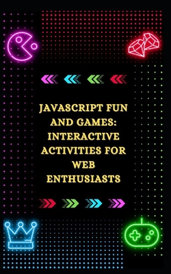 JavaScript Fun and Games: Interactive Activities for Web Enthusiasts-cover