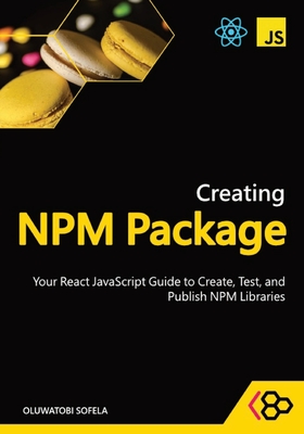 Creating NPM Package: Your React JavaScript Guide to Create, Test, and Publish NPM Libraries-cover