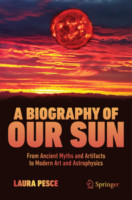 A Biography of Our Sun: From Ancient Myths and Artifacts to Modern Art and Astrophysics-cover