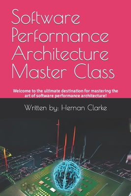 Software Performance Architecture Master Class: Welcome to the ultimate destination for mastering the art of software performance architecture!-cover
