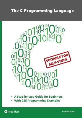 The C Programming Language - C Programming for Beginner's with 255 Practical Programming Examples: This book is aimed at beginner programmers who want-cover