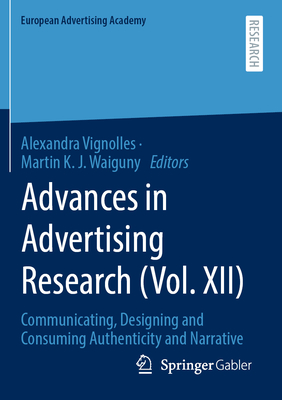 Advances in Advertising Research (Vol. XII): Communicating, Designing and Consuming Authenticity and Narrative