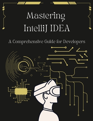 Mastering IntelliJ IDEA: A Comprehensive Guide for Developers: Unlock Your Coding Potential with Advanced Techniques and Best Practices-cover
