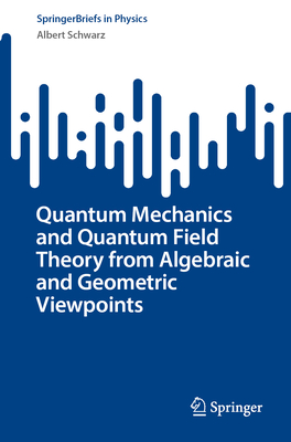 Quantum Mechanics and Quantum Field Theory from Algebraic and Geometric Viewpoints-cover