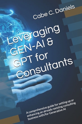 Leveraging GEN-AI & GPT for Consultants: A comprehensive guide for setting up or enhancing an already-existing consulting business with/for Generative-cover