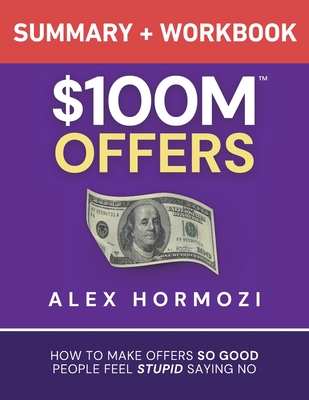 $100M Offers Summary and Workbook: How To Make Offers So Good People Feel Stupid Saying No-cover
