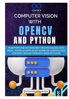 Computer Vision with OpenCV and Python: Mastering Advanced Techniques and Real-World Applications in Computer Vision Using OpenCV and Python-cover