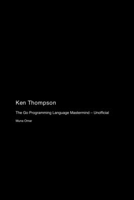 Ken Thompson: The Go Programming Language Mastermind - Unofficial-cover
