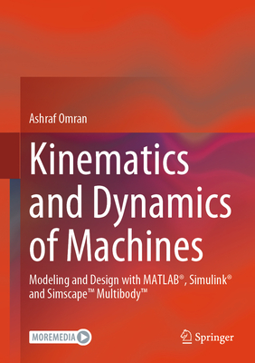 Kinematics and Dynamics of Machines: Modeling and Design with Matlab(r), Simulink(r) and Simscape(tm) Multibody(tm)-cover