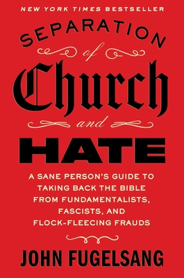 Separation of Church and Hate: A Sane Person's Guide to Taking Back the Bible from Fundamentalists, Fascists, and Flock-Fleecing Frauds-cover
