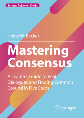 Mastering Consensus: A Leader's Guide to Real Dialogues and Finding Common Ground in Five Steps-cover
