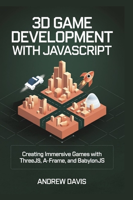 3D Game Development with JavaScript: Creating Immersive Games with Three.js, A-Frame, and Babylon.js-cover
