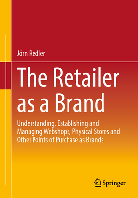 The Retailer as a Brand: Understanding, Establishing and Managing Webshops, Physical Stores and Other Points of Purchase as Brands-cover