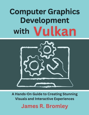 Computer Graphics Development With Vulkan: A Hands-On Guide to Creating Stunning Visuals and Interactive Experiences-cover