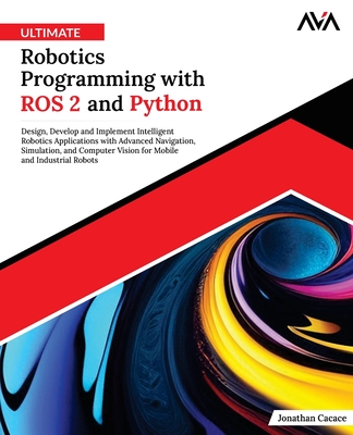 Ultimate Robotics Programming with ROS 2 and Python: Design, Develop, and Implement Intelligent Robotics Applications with Advanced Navigation, ... and Industrial Robots (English Edition)-cover