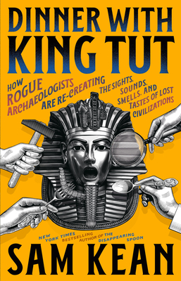 Dinner with King Tut: How Rogue Archaeologists Are Re-Creating the Sights, Sounds, Smells, and Tastes of Lost Civilizations-cover