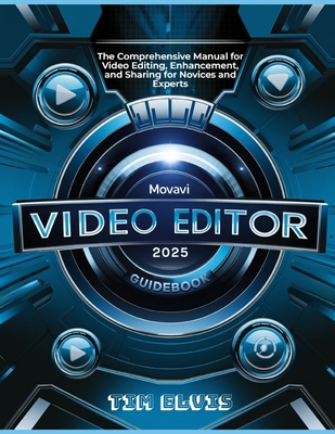 Movavi Video Editor 2025 Guidebook: The Comprehensive Manual for Video Editing, Enhancement, and Sharing for Novices and Experts-cover