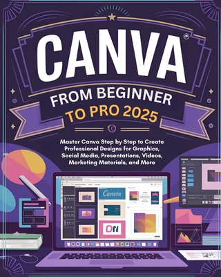 Canva From Beginner to Pro: Master Canva Step by Step to Create Professional Designs for Graphics, Social Media, Presentations, Videos, Marketing-cover
