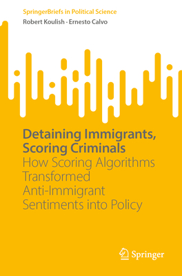 Detaining Immigrants, Scoring Criminals: How Scoring Algorithms Transformed Anti-Immigrant Sentiments Into Policy-cover