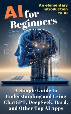AI for Beginners: A Simple Guide to Understanding and Using ChatGPT, DeepSeek, Bard, and Other Top AI Apps-cover