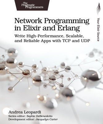 Network Programming in Elixir and ERLANG: Write High-Performance, Scalable, and Reliable Apps with TCP and Udp-cover