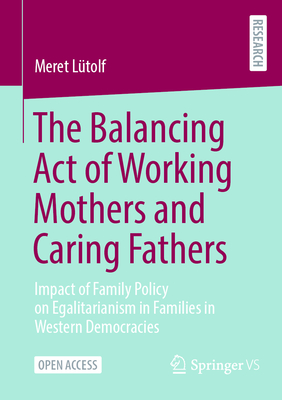 The Balancing Act of Working Mothers and Caring Fathers: Impact of Family Policy on Egalitarianism in Families in Western Democracies-cover