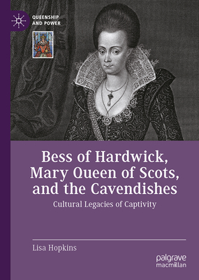Bess of Hardwick, Mary Queen of Scots, and the Cavendishes: Cultural Legacies of Captivity-cover